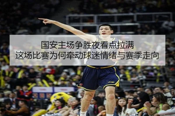 国安主场争胜夜看点拉满 这场比赛为何牵动球迷情绪与赛季走向